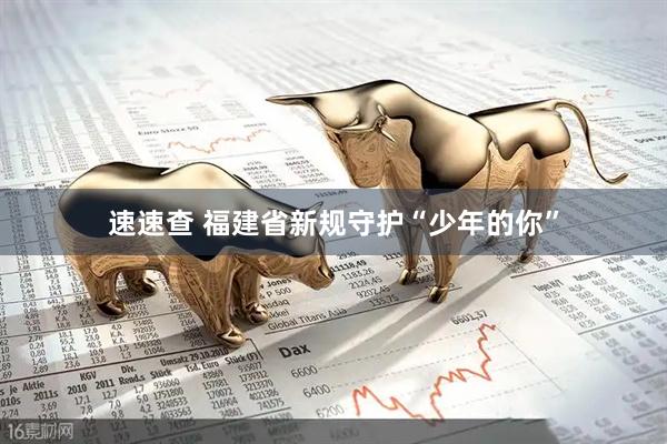 速速查 福建省新规守护“少年的你”