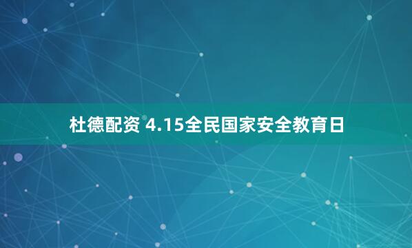 杜德配资 4.15全民国家安全教育日