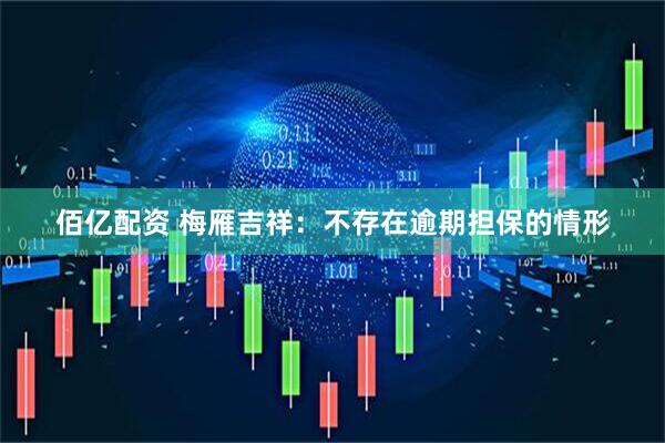 佰亿配资 梅雁吉祥：不存在逾期担保的情形