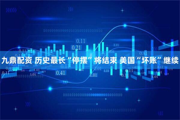 九鼎配资 历史最长“停摆”将结束 美国“坏账”继续